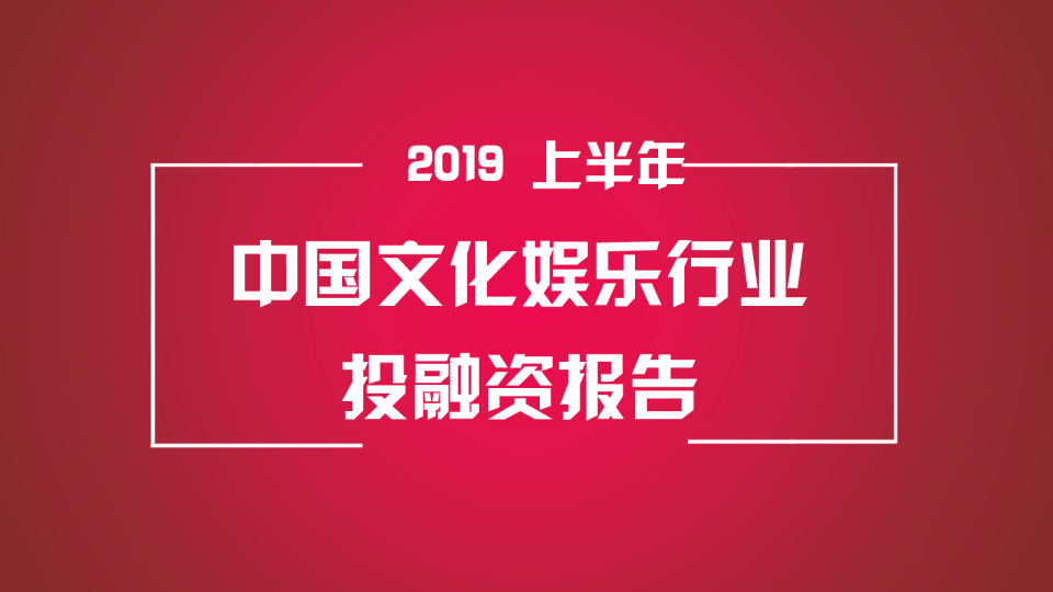 2019年上半年中国文化娱乐行业投融资报告