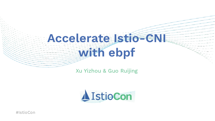 Accelerate istio-cni with ebpf Yizhou Xu & Ruijing Guo