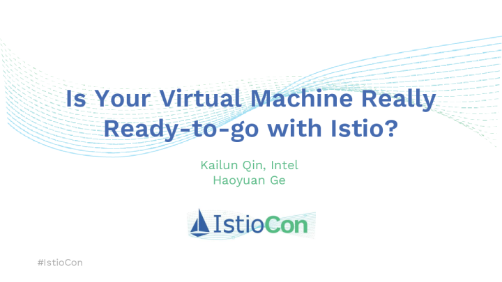 Is Your Virtual Machine Really Ready-to-go with Istio_ Kailun Qin & Haoyuan Ge