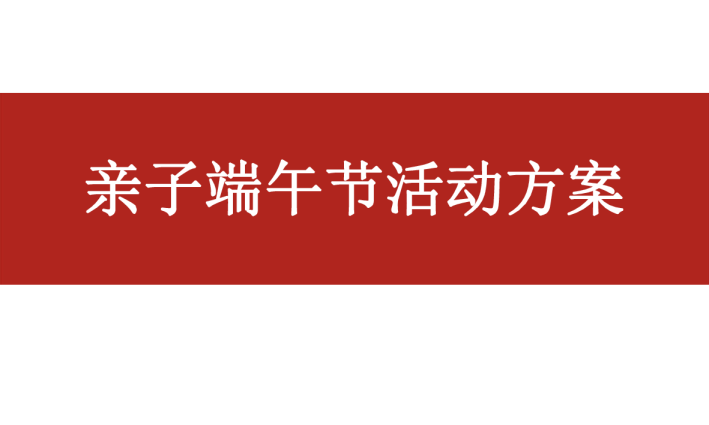亲子端午节嘉年华活动方案【端午节】【活动方案】