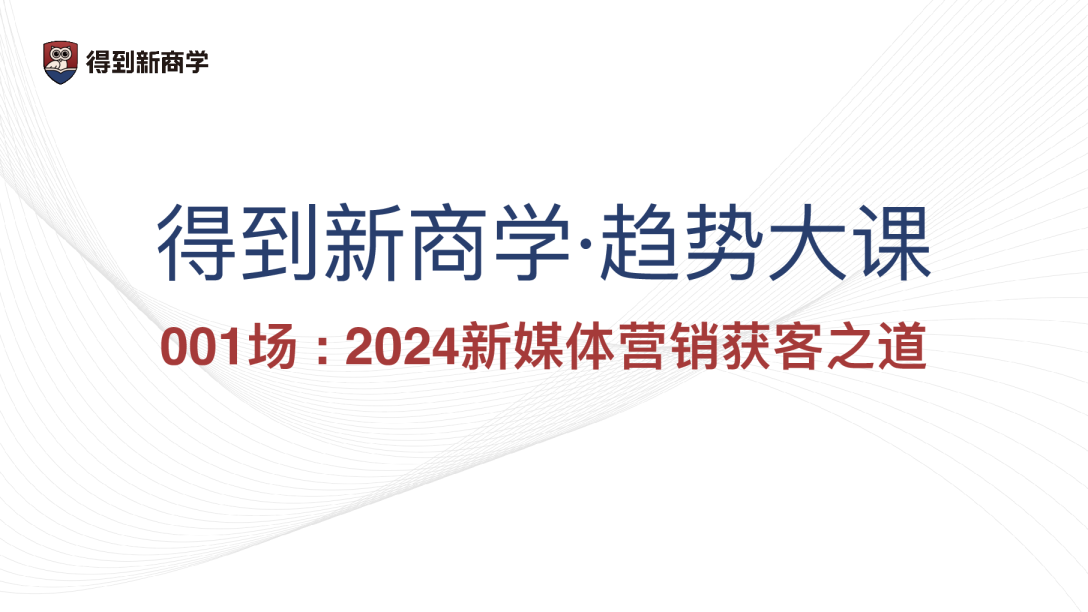 行业分享丨得到新商学-2024新媒体营销获客之道
