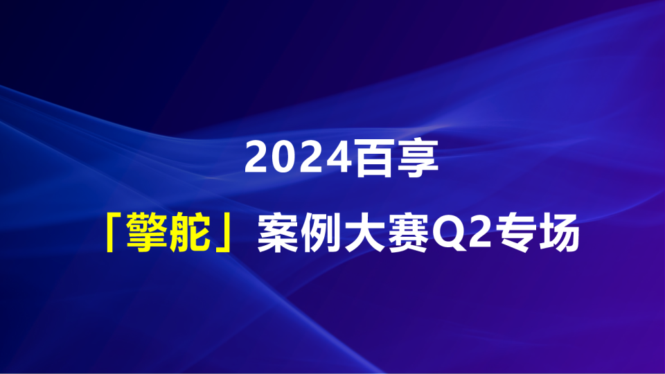 AIGC领航者——百享「擎舵」案例大赛Q2专场,开赛啦!