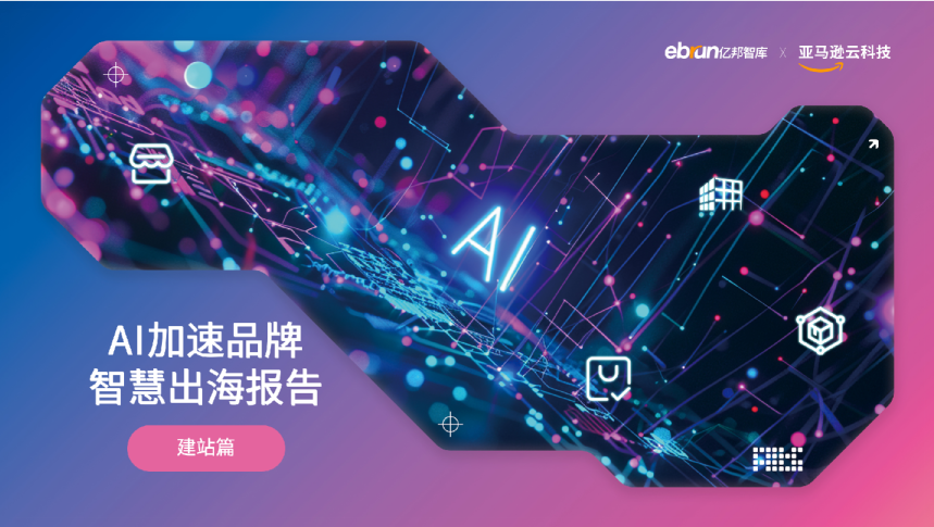 亿邦智库 x 亚马逊云科技《AI加速品牌智慧出海报告》