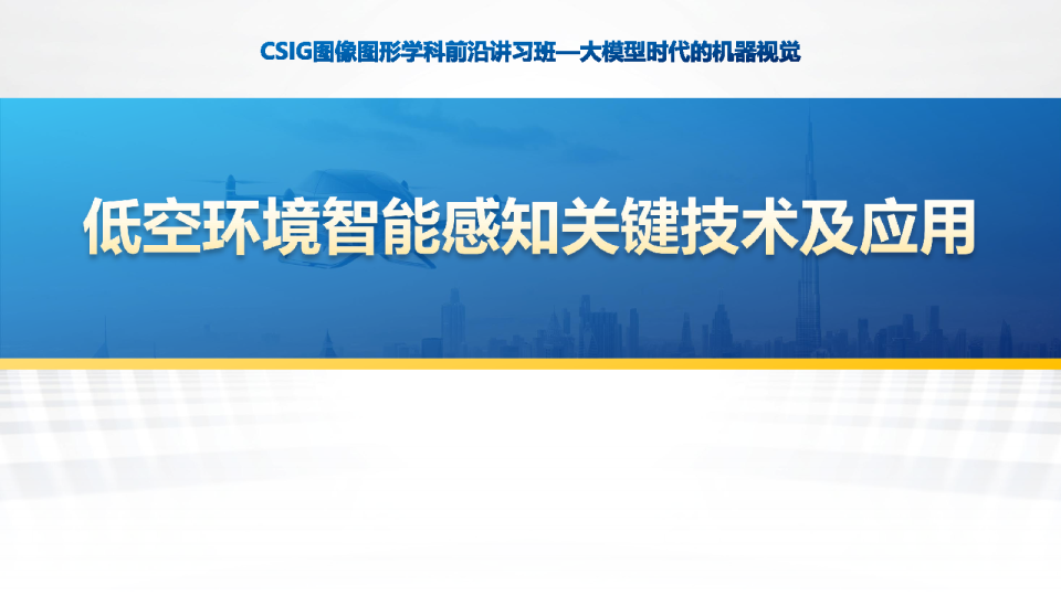 CSIG图像图形学科前沿讲习班一大模型时代的机器视觉:低空环境智能感知关键技术及应用