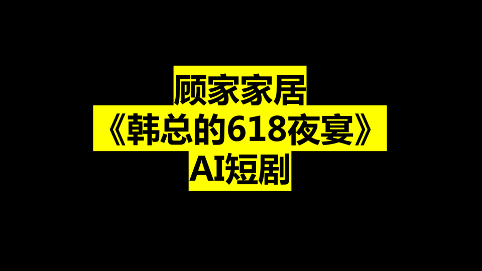 2025家居品牌《韩总的618夜宴》AI短剧规划案