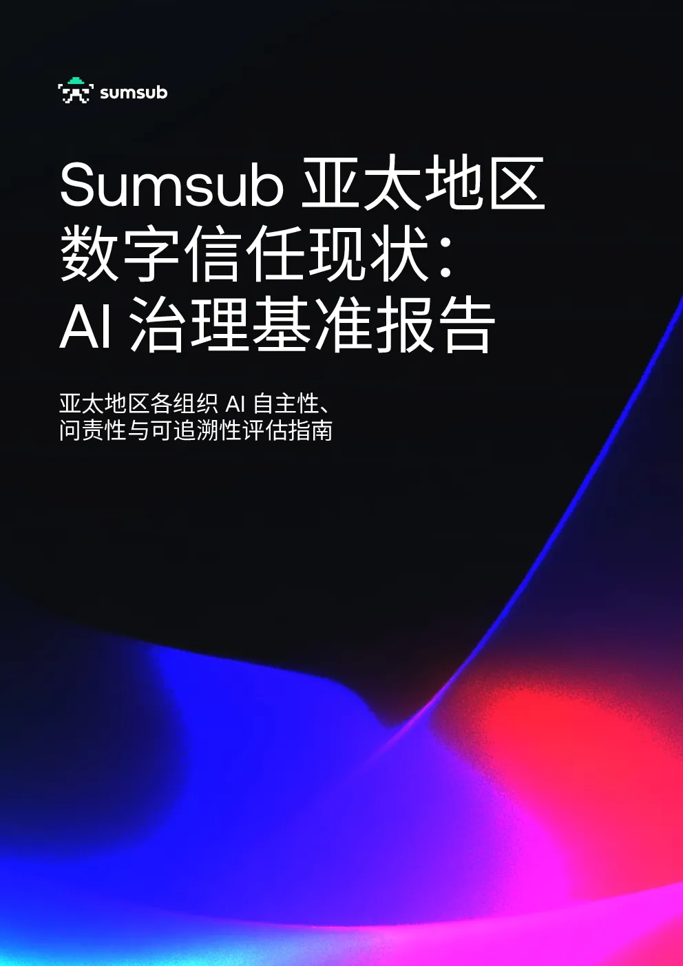 Sumsub 亚太地区数字信任现状：AI 治理基准报告——亚太地区各组织 AI 自主性、问责性与可追溯性评估指南